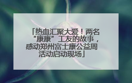 热血汇聚大爱！两名“康康”工友的故事，感动郑州富士康公益周活动启动现场