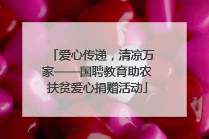 爱心传递，清凉万家——国聘教育助农扶贫爱心捐赠活动