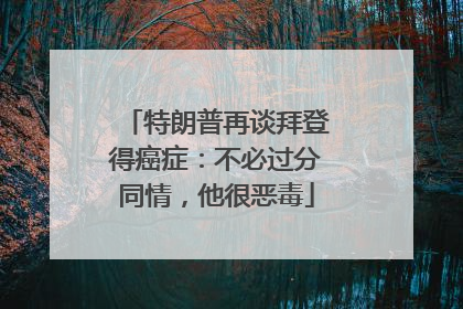 特朗普再谈拜登得癌症：不必过分同情，他很恶毒