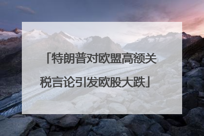 特朗普对欧盟高额关税言论引发欧股大跌