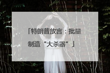 特朗普放言：批量制造“大杀器”