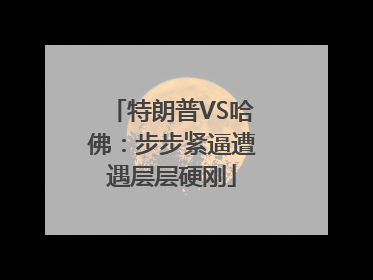 特朗普VS哈佛：步步紧逼遭遇层层硬刚