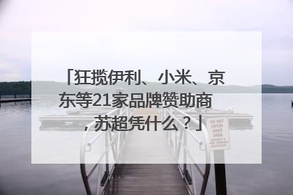 狂揽伊利、小米、京东等21家品牌赞助商，苏超凭什么？