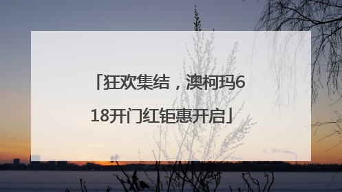 狂欢集结，澳柯玛618开门红钜惠开启