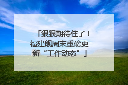 狠狠期待住了！福建舰周末重磅更新“工作动态”