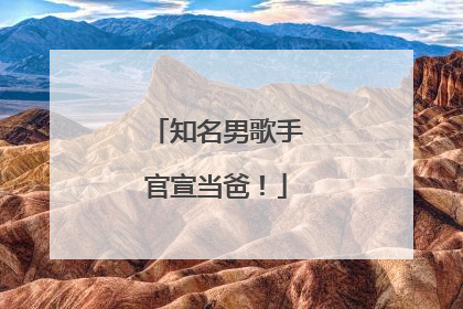 知名男歌手官宣当爸！