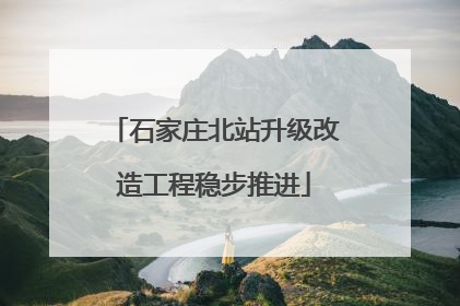 石家庄北站升级改造工程稳步推进