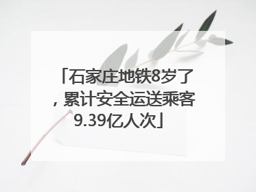 石家庄地铁8岁了，累计安全运送乘客9.39亿人次
