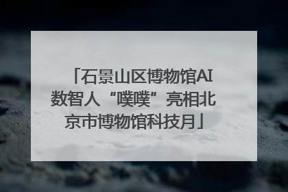 石景山区博物馆AI数智人“噗噗”亮相北京市博物馆科技月
