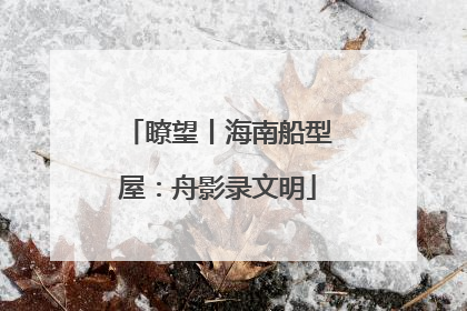 瞭望丨海南船型屋：舟影录文明
