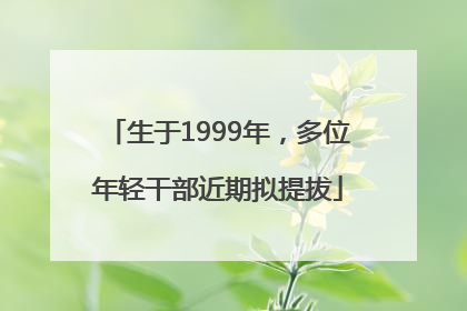 生于1999年，多位年轻干部近期拟提拔