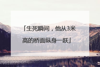 生死瞬间，他从3米高的桥面纵身一跃