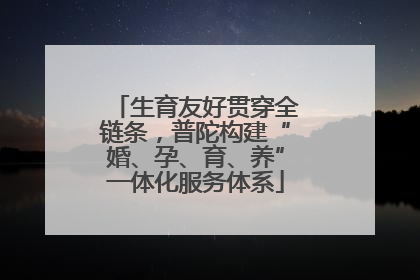 生育友好贯穿全链条，普陀构建“婚、孕、育、养”一体化服务体系