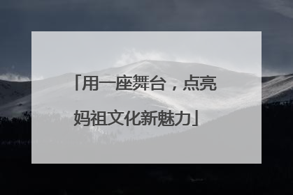 用一座舞台，点亮妈祖文化新魅力