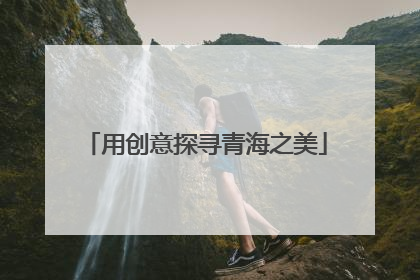 用创意探寻青海之美