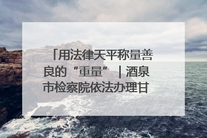 用法律天平称量善良的“重量”｜酒泉市检察院依法办理甘肃首例社区矫正对象见义勇为减刑案