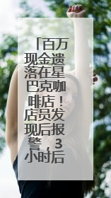 百万现金遗落在星巴克咖啡店！店员发现后报警，3小时后失主被找到