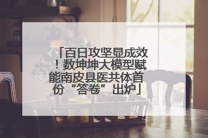 百日攻坚显成效！数坤坤大模型赋能南皮县医共体首份“答卷”出炉