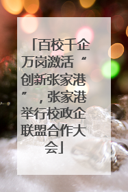 百校千企万岗激活“创新张家港”，张家港举行校政企联盟合作大会