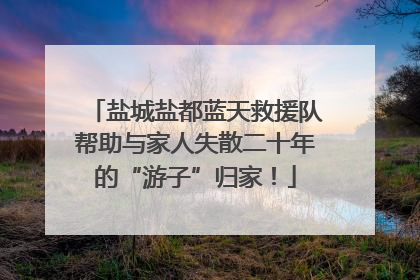 盐城盐都蓝天救援队帮助与家人失散二十年的“游子”归家！
