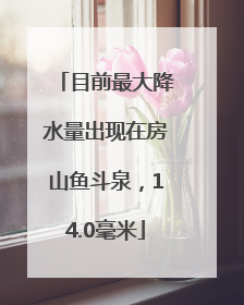 目前最大降水量出现在房山鱼斗泉，14.0毫米