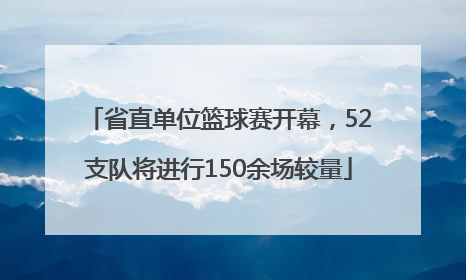 省直单位篮球赛开幕，52支队将进行150余场较量
