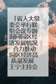 省人大常委会举行联组会议专题询问园区经济发展情况 合力推动园区经济高质量发展 王宁主持会议并讲话 王予波带队到会应询