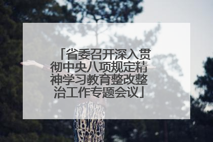 省委召开深入贯彻中央八项规定精神学习教育整改整治工作专题会议