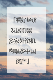 看好经济发展前景 多家外资机构唱多中国资产