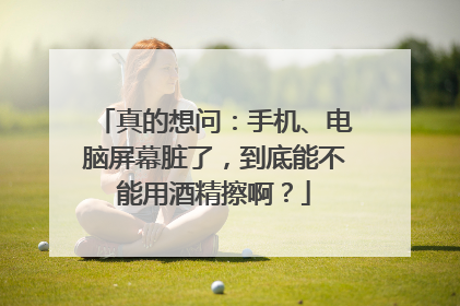 真的想问：手机、电脑屏幕脏了，到底能不能用酒精擦啊？