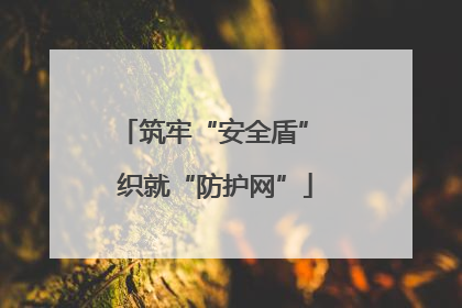 筑牢“安全盾” 织就“防护网”