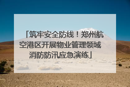 筑牢安全防线！郑州航空港区开展物业管理领域消防防汛应急演练