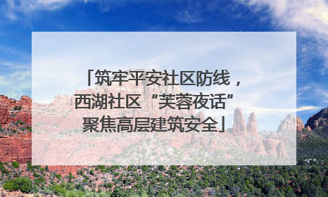 筑牢平安社区防线，西湖社区“芙蓉夜话”聚焦高层建筑安全