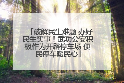 破解民生难题 办好民生实事！武功公安积极作为开辟停车场 便民停车暖民心