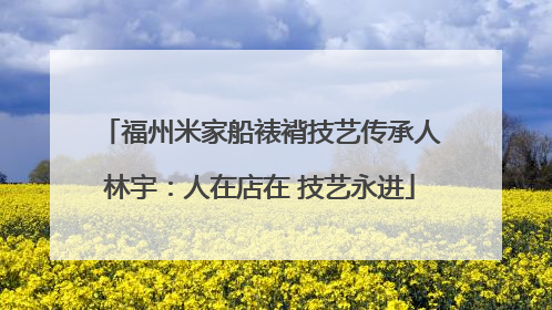 福州米家船裱褙技艺传承人林宇：人在店在 技艺永进