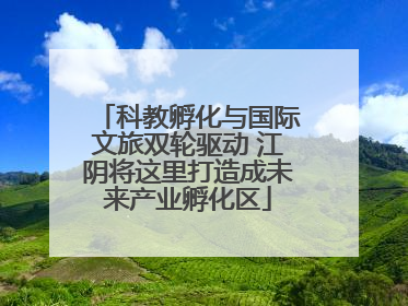 科教孵化与国际文旅双轮驱动 江阴将这里打造成未来产业孵化区