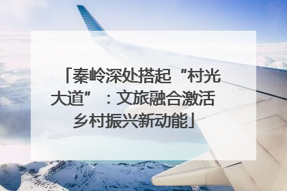 秦岭深处搭起“村光大道”：文旅融合激活乡村振兴新动能