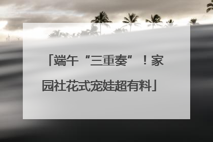 端午“三重奏”！家园社花式宠娃超有料