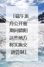 端午龙舟公开赛期间德阳这些地方将实施交通管制