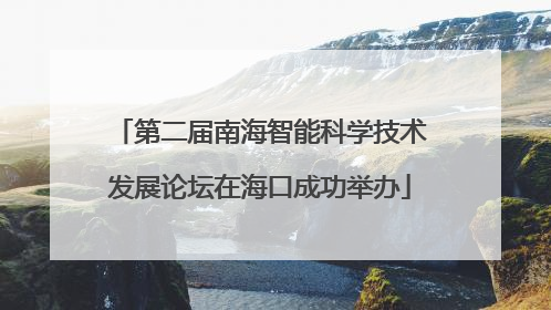 第二届南海智能科学技术发展论坛在海口成功举办