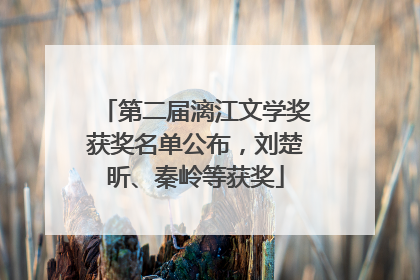 第二届漓江文学奖获奖名单公布，刘楚昕、秦岭等获奖