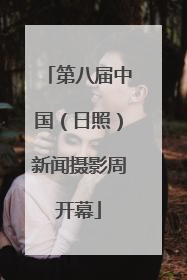 第八届中国（日照）新闻摄影周开幕