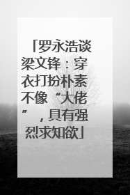 罗永浩谈梁文锋：穿衣打扮朴素不像“大佬”，具有强烈求知欲