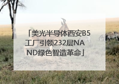 美光半导体西安B5工厂引领232层NAND绿色智造革命