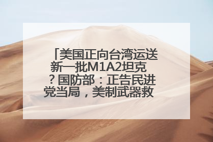 美国正向台湾运送新一批M1A2坦克？国防部：正告民进党当局，美制武器救不了自己的命