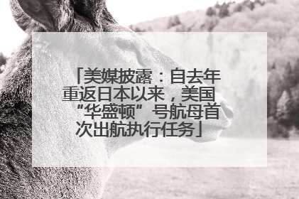 美媒披露：自去年重返日本以来，美国“华盛顿”号航母首次出航执行任务