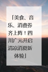 美食、音乐、消费券齐上阵！四川广元开启清凉消夏新体验