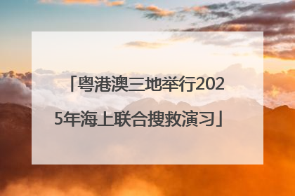 粤港澳三地举行2025年海上联合搜救演习