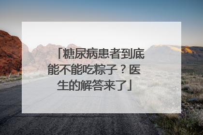 糖尿病患者到底能不能吃粽子？医生的解答来了