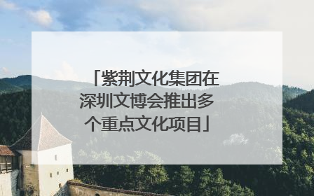 紫荆文化集团在深圳文博会推出多个重点文化项目